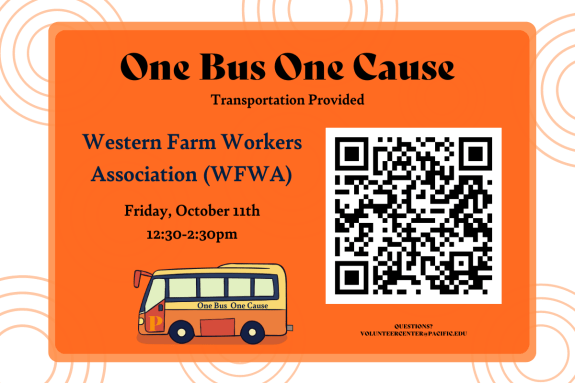 Volunteer Opportunity!  Join us for at the One Bus One Cause volunteer event through the Volunteer Center this Fall 2024. We will provide transportation to and from Western Farm Workers Association (WFWA) from 12:30p.m. to 2:30 p.m.  Join Us!   Interested in signing up? Contact Jessica Serrano in the Volunteer Center at volunteercenter@pacific.edu 